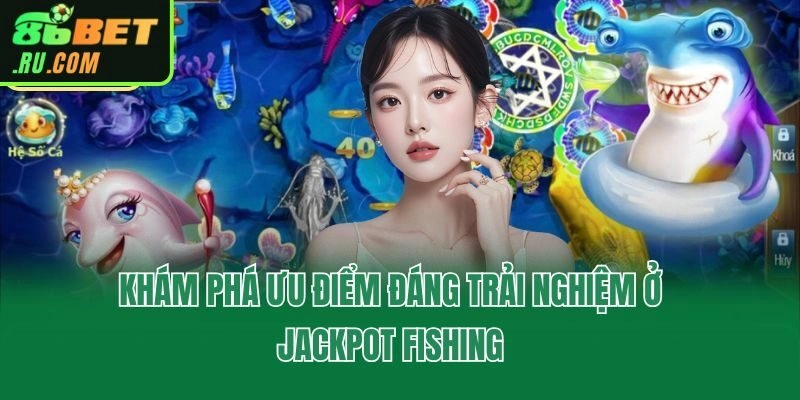 Khám phá ưu điểm đáng trải nghiệm ở Jackpot Fishing